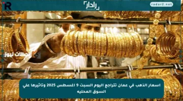أسعار الذهب في عمان تتراجع اليوم السبت 9 أغسطس 2025 وتأثيرها على السوق المحلية